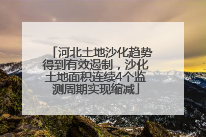 河北土地沙化趋势得到有效遏制，沙化土地面积连续4个监测周期实现缩减