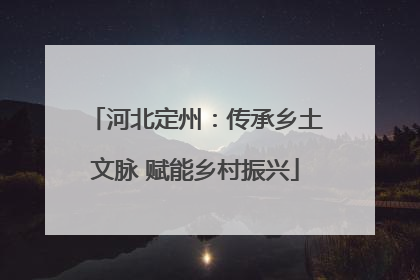河北定州：传承乡土文脉 赋能乡村振兴