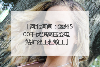 河北河间：瀛州500千伏超高压变电站扩建工程竣工