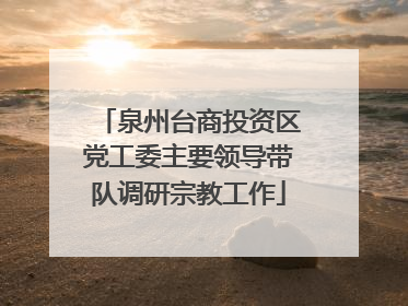泉州台商投资区党工委主要领导带队调研宗教工作