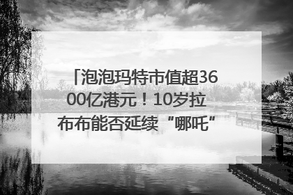 泡泡玛特市值超3600亿港元！10岁拉布布能否延续“哪吒”神话？｜热财经