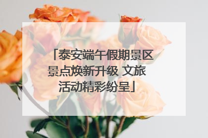 泰安端午假期景区景点焕新升级 文旅活动精彩纷呈