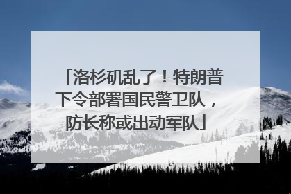 洛杉矶乱了！特朗普下令部署国民警卫队，防长称或出动军队