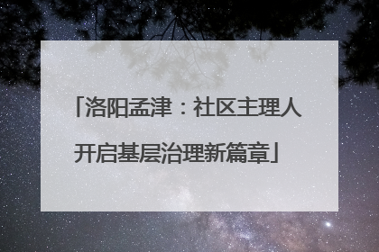洛阳孟津：社区主理人开启基层治理新篇章