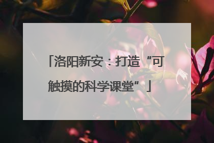 洛阳新安：打造“可触摸的科学课堂”