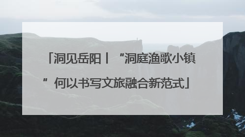 洞见岳阳丨“洞庭渔歌小镇”何以书写文旅融合新范式