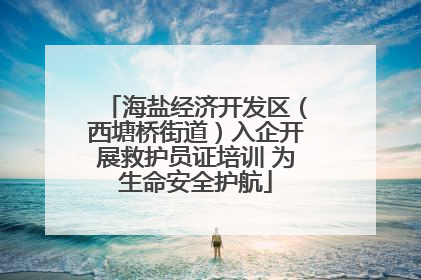 海盐经济开发区（西塘桥街道）入企开展救护员证培训 为生命安全护航