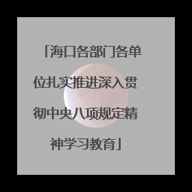 海口各部门各单位扎实推进深入贯彻中央八项规定精神学习教育