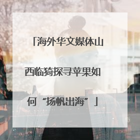海外华文媒体山西临猗探寻苹果如何“扬帆出海”