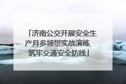 济南公交开展安全生产月多场景实战演练 筑牢交通安全防线