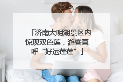 济南大明湖景区内惊现双色莲，游客直呼“好运莲莲”