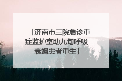 济南市三院急诊重症监护室助九旬呼吸衰竭患者重生
