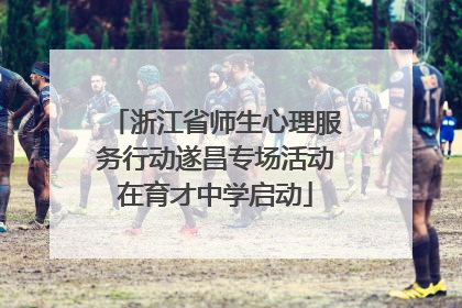 浙江省师生心理服务行动遂昌专场活动在育才中学启动