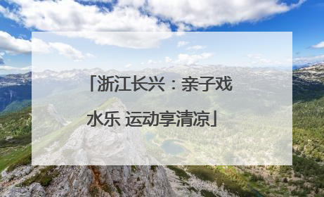 浙江长兴：亲子戏水乐 运动享清凉