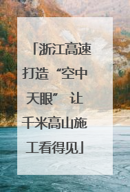 浙江高速打造“空中天眼” 让千米高山施工看得见