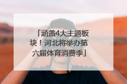 涵盖4大主题板块！河北将举办第六届体育消费季