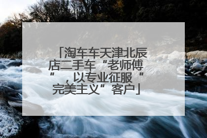 淘车车天津北辰店二手车“老师傅”，以专业征服“完美主义”客户