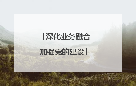 深化业务融合 加强党的建设