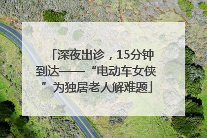 深夜出诊，15分钟到达——“电动车女侠”为独居老人解难题