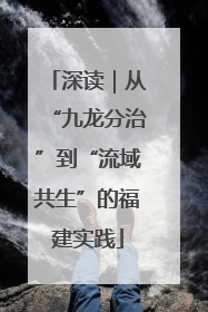 深读｜从“九龙分治”到“流域共生”的福建实践