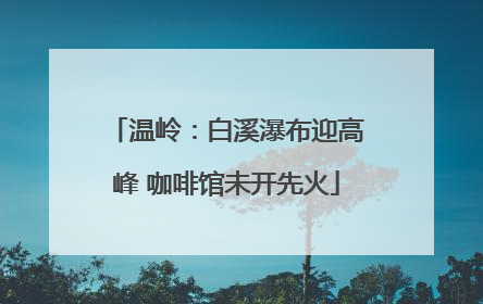 温岭：白溪瀑布迎高峰 咖啡馆未开先火