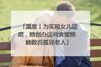 温度丨为实现女儿遗愿，她创办这间食堂照顾数百孤寡老人