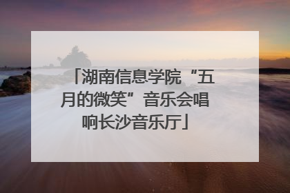 湖南信息学院“五月的微笑”音乐会唱响长沙音乐厅