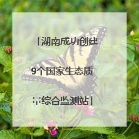 湖南成功创建9个国家生态质量综合监测站