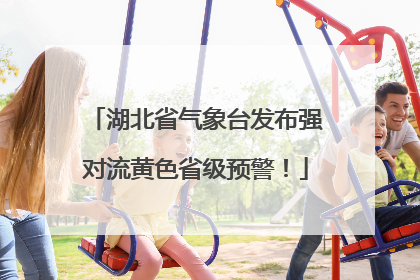 湖北省气象台发布强对流黄色省级预警！