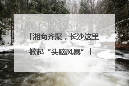 湘商齐聚，长沙这里掀起“头脑风暴”