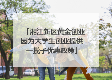 湘江新区黄金创业园为大学生创业提供一揽子优惠政策
