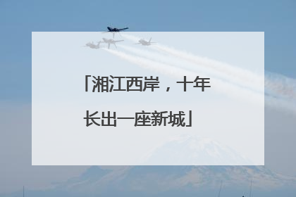 湘江西岸，十年长出一座新城