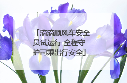 滴滴顺风车安全员试运行 全程守护司乘出行安全