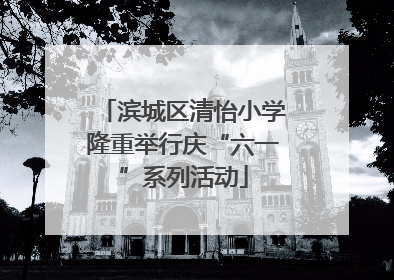 滨城区清怡小学隆重举行庆“六一”系列活动