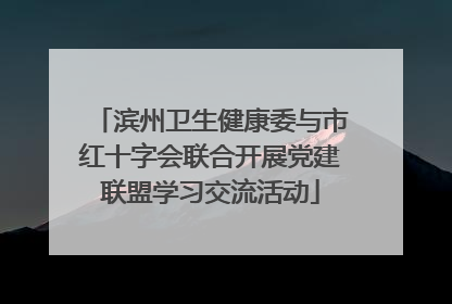 滨州卫生健康委与市红十字会联合开展党建联盟学习交流活动