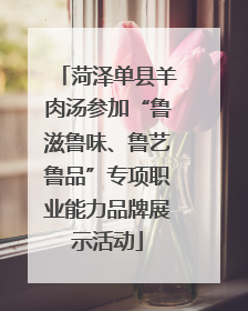 菏泽单县羊肉汤参加“鲁滋鲁味、鲁艺鲁品”专项职业能力品牌展示活动