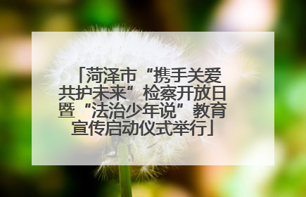 菏泽市“携手关爱 共护未来”检察开放日暨“法治少年说”教育宣传启动仪式举行