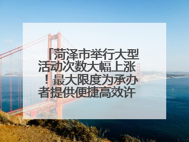 菏泽市举行大型活动次数大幅上涨！最大限度为承办者提供便捷高效许可服务