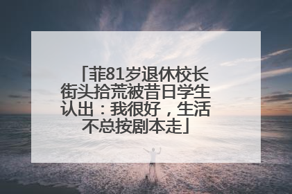 菲81岁退休校长街头拾荒被昔日学生认出：我很好，生活不总按剧本走