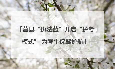 莒县“执法蓝”开启“护考模式” 为考生保驾护航