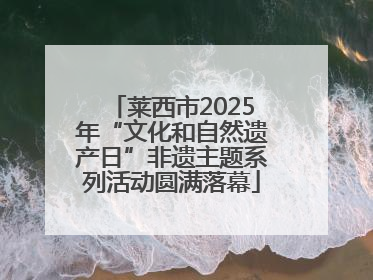 莱西市2025年“文化和自然遗产日”非遗主题系列活动圆满落幕