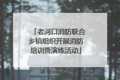 老河口消防联合乡镇组织开展消防培训暨演练活动