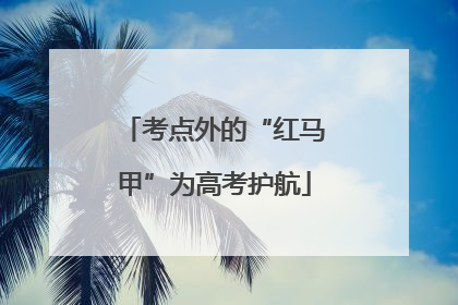 考点外的“红马甲”为高考护航