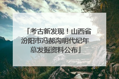 考古新发现！山西省汾阳市冯郝沟明代纪年墓发掘资料公布