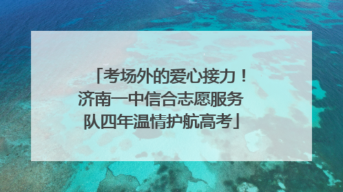 考场外的爱心接力！济南一中信合志愿服务队四年温情护航高考