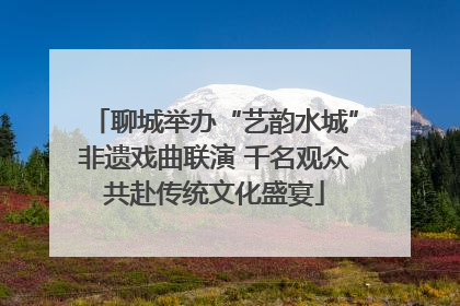 聊城举办“艺韵水城”非遗戏曲联演 千名观众共赴传统文化盛宴