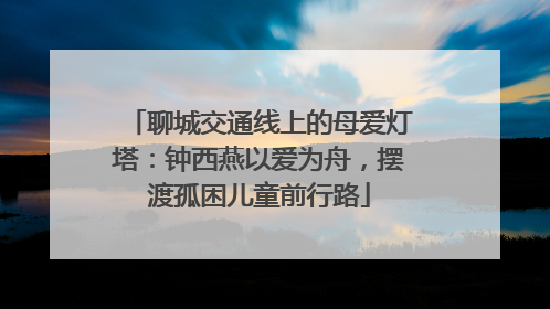 聊城交通线上的母爱灯塔：钟西燕以爱为舟，摆渡孤困儿童前行路