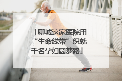 聊城这家医院用“生命线带”织就千名孕妇圆梦路
