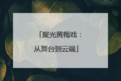 聚光黄梅戏：从舞台到云端