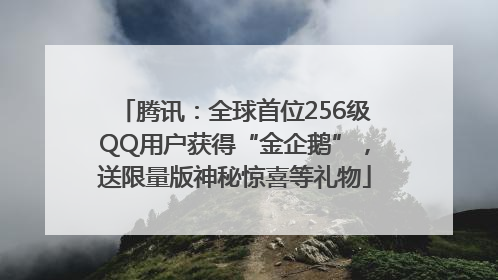 腾讯：全球首位256级QQ用户获得“金企鹅”，送限量版神秘惊喜等礼物